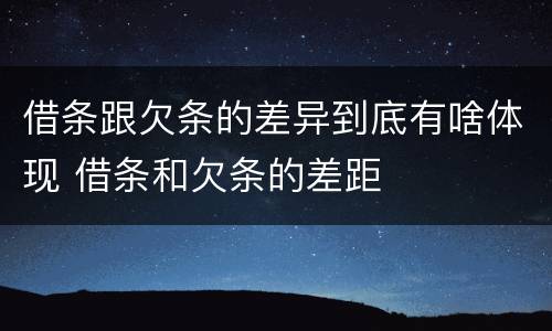 借条跟欠条的差异到底有啥体现 借条和欠条的差距