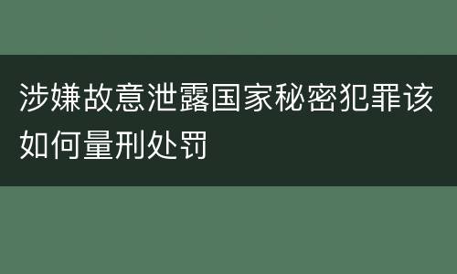 涉嫌故意泄露国家秘密犯罪该如何量刑处罚