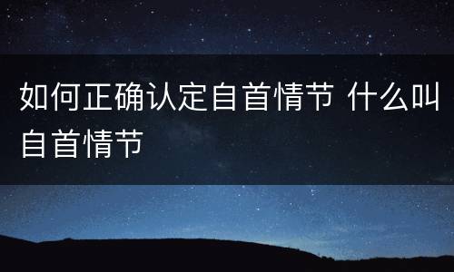 如何正确认定自首情节 什么叫自首情节