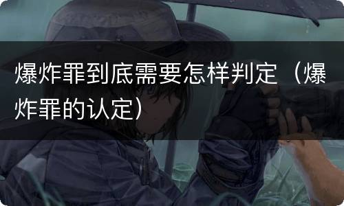 爆炸罪到底需要怎样判定（爆炸罪的认定）