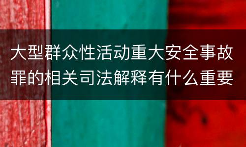 大型群众性活动重大安全事故罪的相关司法解释有什么重要规定
