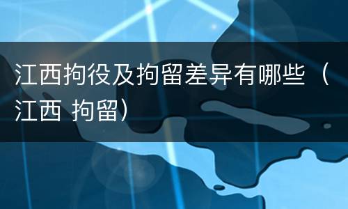 江西拘役及拘留差异有哪些（江西 拘留）