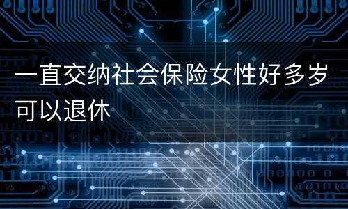 一直交纳社会保险女性好多岁可以退休