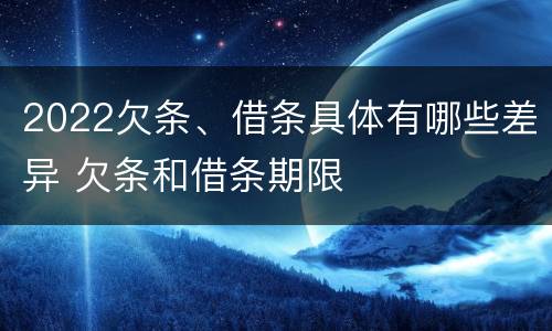 2022欠条、借条具体有哪些差异 欠条和借条期限