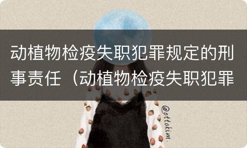 动植物检疫失职犯罪规定的刑事责任（动植物检疫失职犯罪规定的刑事责任）