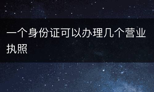 一个身份证可以办理几个营业执照