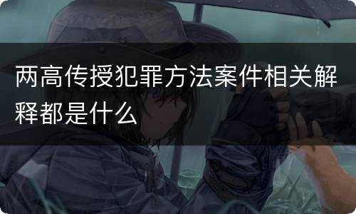 两高传授犯罪方法案件相关解释都是什么