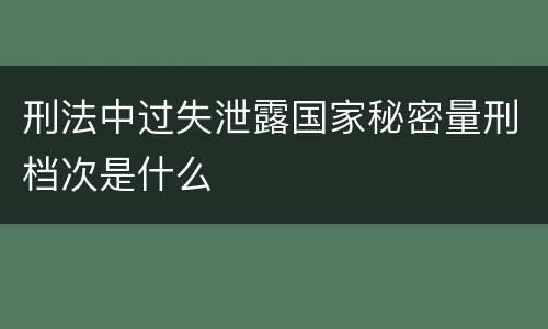 刑法中过失泄露国家秘密量刑档次是什么