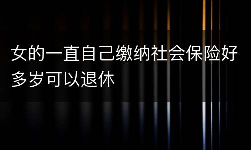 女的一直自己缴纳社会保险好多岁可以退休