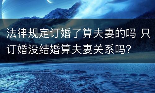 法律规定订婚了算夫妻的吗 只订婚没结婚算夫妻关系吗?
