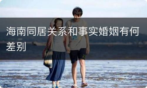 海南同居关系和事实婚姻有何差别