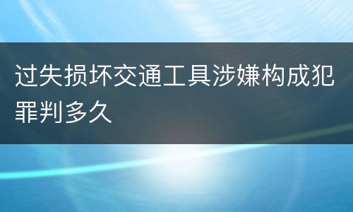 过失损坏交通工具涉嫌构成犯罪判多久