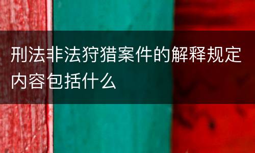 刑法非法狩猎案件的解释规定内容包括什么