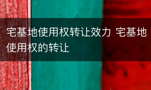 宅基地使用权转让效力 宅基地使用权的转让