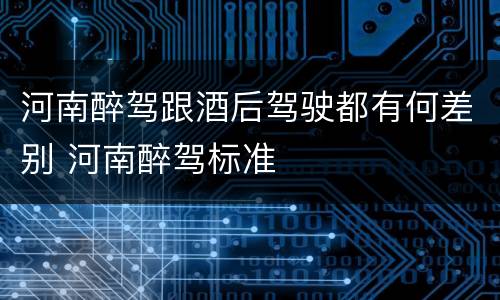 河南醉驾跟酒后驾驶都有何差别 河南醉驾标准