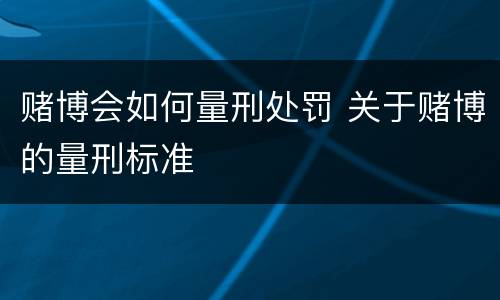赌博会如何量刑处罚 关于赌博的量刑标准