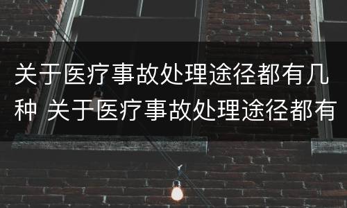关于医疗事故处理途径都有几种 关于医疗事故处理途径都有几种方式