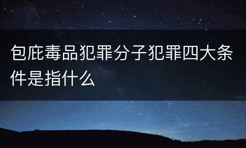 包庇毒品犯罪分子犯罪四大条件是指什么