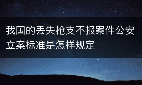 我国的丢失枪支不报案件公安立案标准是怎样规定