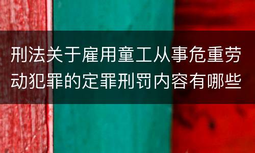 刑法关于雇用童工从事危重劳动犯罪的定罪刑罚内容有哪些