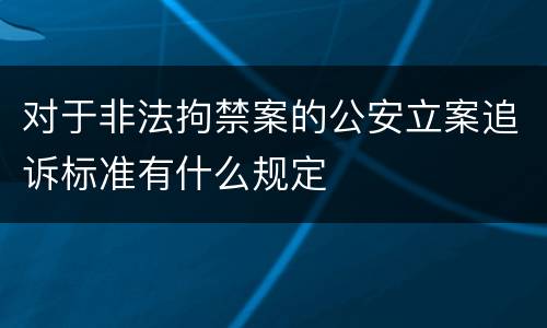 对于非法拘禁案的公安立案追诉标准有什么规定