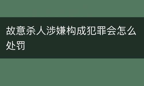 故意杀人涉嫌构成犯罪会怎么处罚