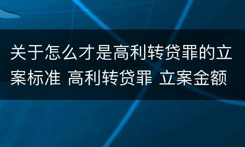 关于怎么才是高利转贷罪的立案标准 高利转贷罪 立案金额