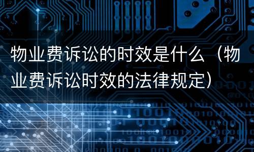 物业费诉讼的时效是什么（物业费诉讼时效的法律规定）