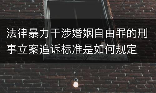 法律暴力干涉婚姻自由罪的刑事立案追诉标准是如何规定