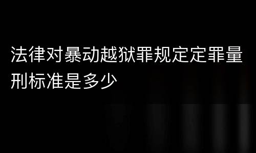 法律对暴动越狱罪规定定罪量刑标准是多少