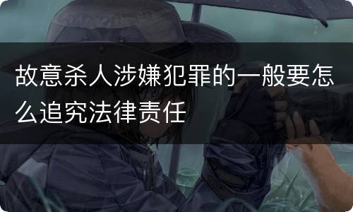 故意杀人涉嫌犯罪的一般要怎么追究法律责任