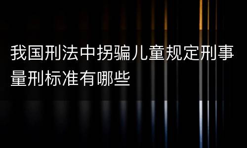 我国刑法中拐骗儿童规定刑事量刑标准有哪些