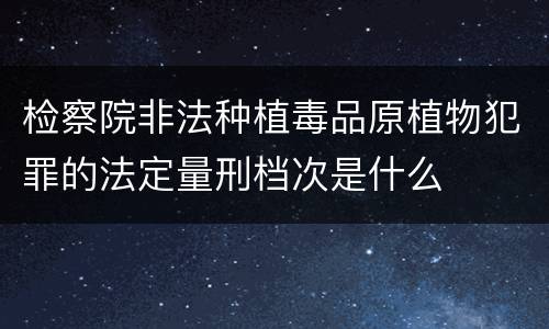 检察院非法种植毒品原植物犯罪的法定量刑档次是什么