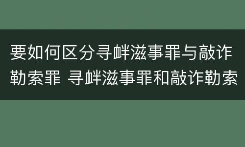 要如何区分寻衅滋事罪与敲诈勒索罪 寻衅滋事罪和敲诈勒索并罚