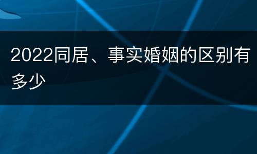 2022同居、事实婚姻的区别有多少