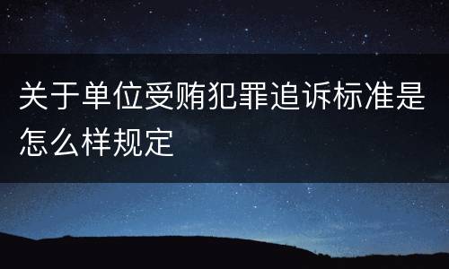 关于单位受贿犯罪追诉标准是怎么样规定