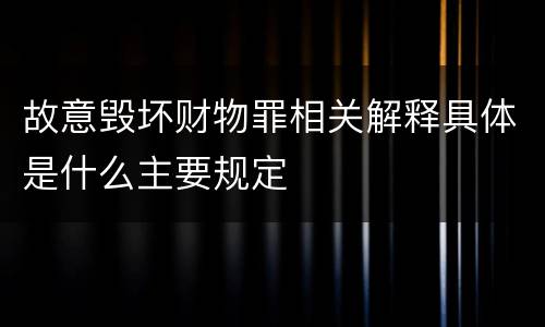 故意毁坏财物罪相关解释具体是什么主要规定