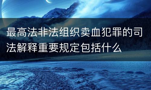 最高法非法组织卖血犯罪的司法解释重要规定包括什么