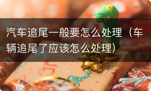 汽车追尾一般要怎么处理（车辆追尾了应该怎么处理）