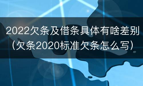 2022欠条及借条具体有啥差别（欠条2020标准欠条怎么写）