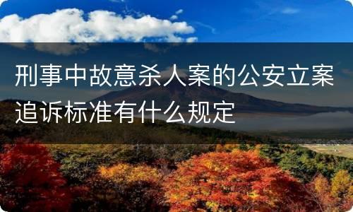 刑事中故意杀人案的公安立案追诉标准有什么规定