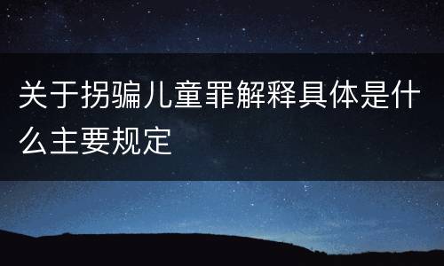 关于拐骗儿童罪解释具体是什么主要规定