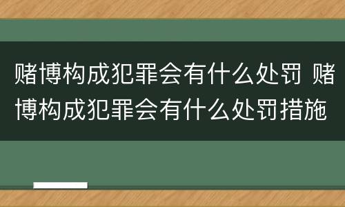 赌博构成犯罪会有什么处罚 赌博构成犯罪会有什么处罚措施