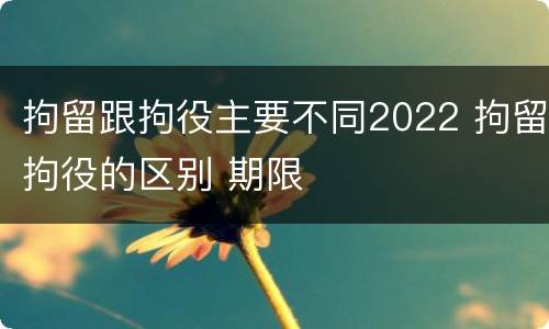 拘留跟拘役主要不同2022 拘留拘役的区别 期限