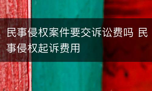 民事侵权案件要交诉讼费吗 民事侵权起诉费用