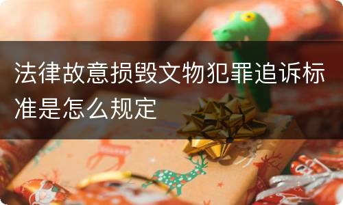 法律故意损毁文物犯罪追诉标准是怎么规定