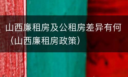 山西廉租房及公租房差异有何（山西廉租房政策）