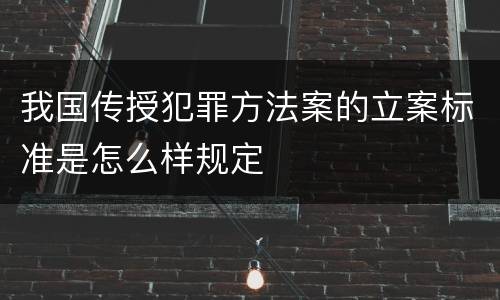 我国传授犯罪方法案的立案标准是怎么样规定