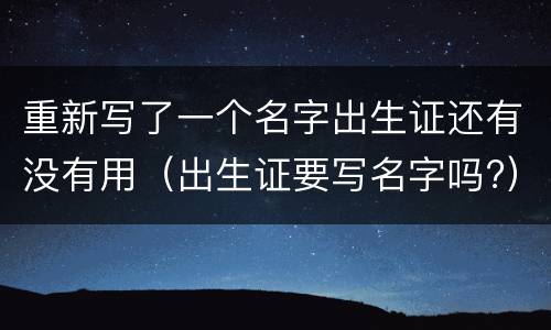 重新写了一个名字出生证还有没有用（出生证要写名字吗?）