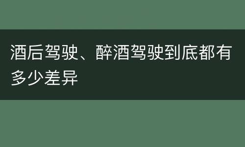 酒后驾驶、醉酒驾驶到底都有多少差异